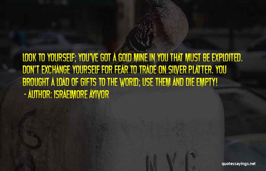 Israelmore Ayivor Quotes: Look To Yourself; You've Got A Gold Mine In You That Must Be Exploited. Don't Exchange Yourself For Fear To