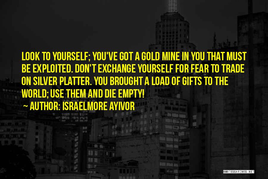 Israelmore Ayivor Quotes: Look To Yourself; You've Got A Gold Mine In You That Must Be Exploited. Don't Exchange Yourself For Fear To