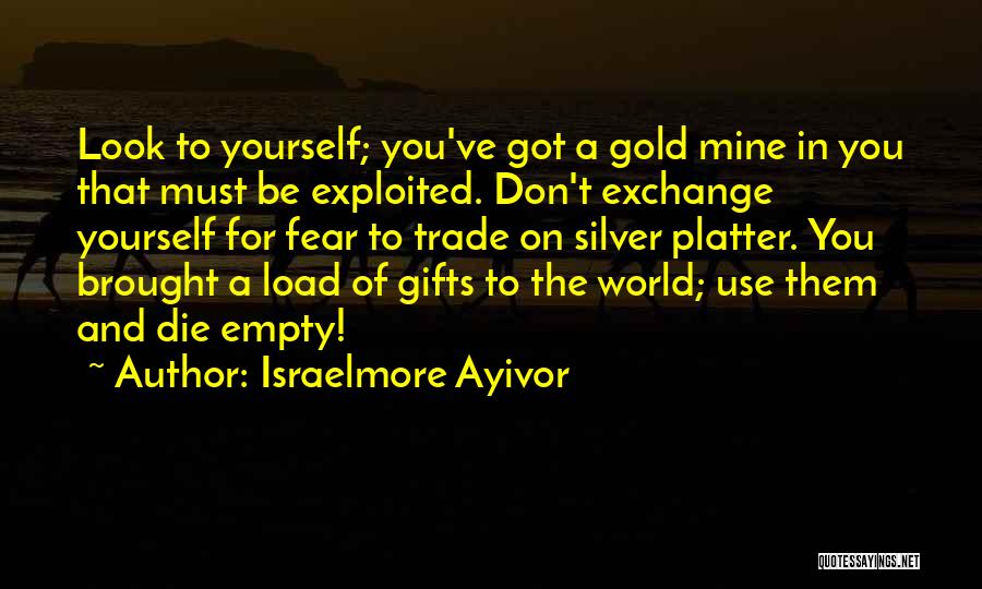 Israelmore Ayivor Quotes: Look To Yourself; You've Got A Gold Mine In You That Must Be Exploited. Don't Exchange Yourself For Fear To