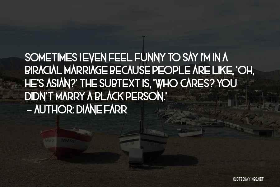 Diane Farr Quotes: Sometimes I Even Feel Funny To Say I'm In A Biracial Marriage Because People Are Like, 'oh, He's Asian?' The