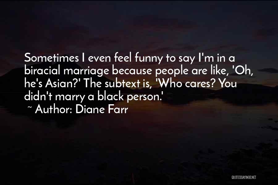 Diane Farr Quotes: Sometimes I Even Feel Funny To Say I'm In A Biracial Marriage Because People Are Like, 'oh, He's Asian?' The