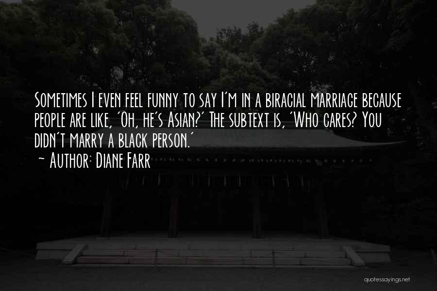 Diane Farr Quotes: Sometimes I Even Feel Funny To Say I'm In A Biracial Marriage Because People Are Like, 'oh, He's Asian?' The