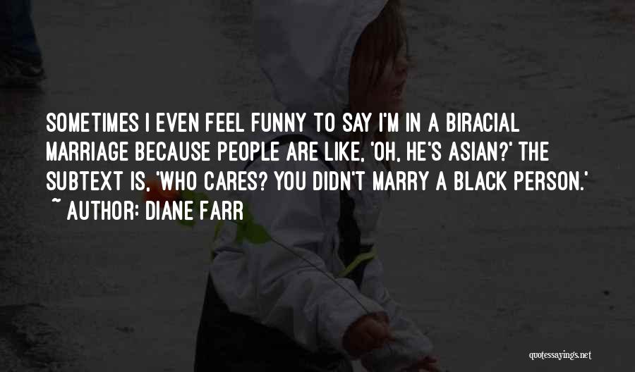 Diane Farr Quotes: Sometimes I Even Feel Funny To Say I'm In A Biracial Marriage Because People Are Like, 'oh, He's Asian?' The