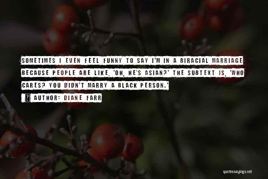 Diane Farr Quotes: Sometimes I Even Feel Funny To Say I'm In A Biracial Marriage Because People Are Like, 'oh, He's Asian?' The