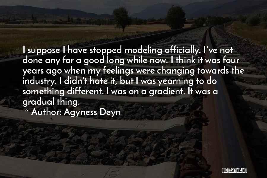 Agyness Deyn Quotes: I Suppose I Have Stopped Modeling Officially. I've Not Done Any For A Good Long While Now. I Think It