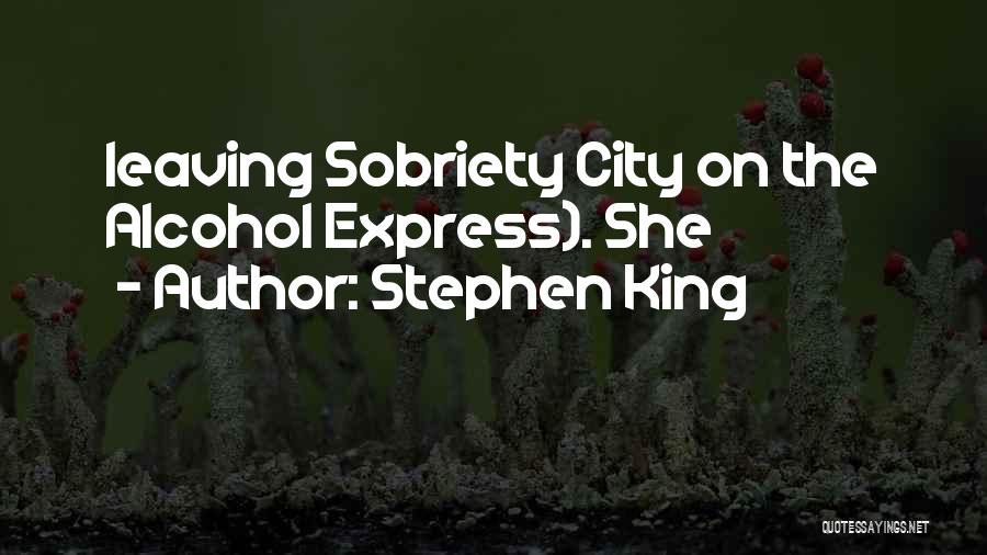 Stephen King Quotes: Leaving Sobriety City On The Alcohol Express). She