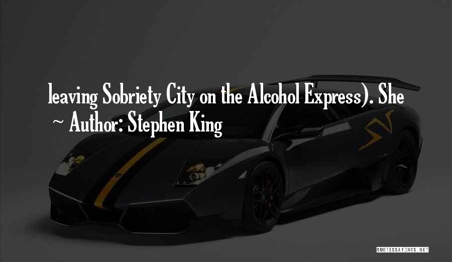Stephen King Quotes: Leaving Sobriety City On The Alcohol Express). She