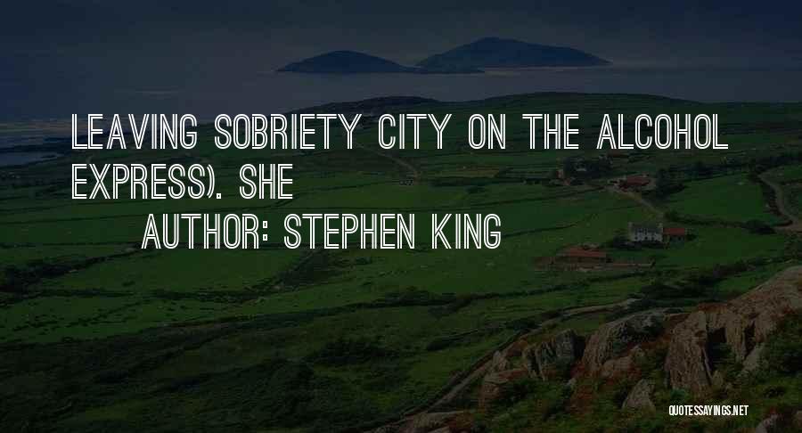 Stephen King Quotes: Leaving Sobriety City On The Alcohol Express). She