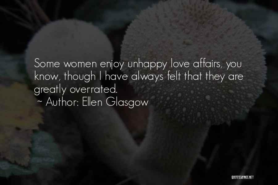 Ellen Glasgow Quotes: Some Women Enjoy Unhappy Love Affairs, You Know, Though I Have Always Felt That They Are Greatly Overrated.