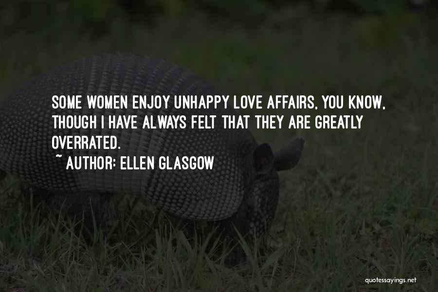 Ellen Glasgow Quotes: Some Women Enjoy Unhappy Love Affairs, You Know, Though I Have Always Felt That They Are Greatly Overrated.