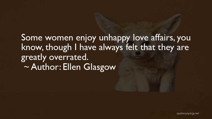 Ellen Glasgow Quotes: Some Women Enjoy Unhappy Love Affairs, You Know, Though I Have Always Felt That They Are Greatly Overrated.
