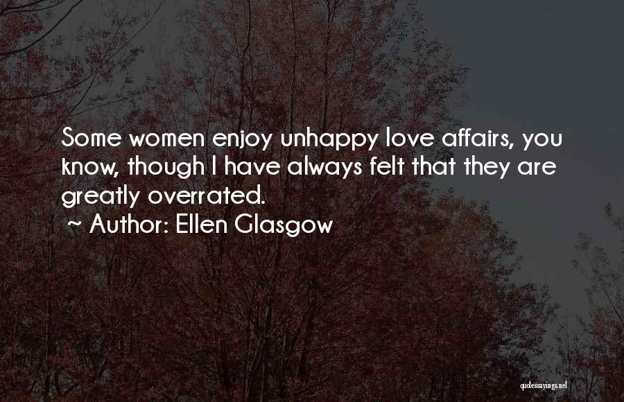 Ellen Glasgow Quotes: Some Women Enjoy Unhappy Love Affairs, You Know, Though I Have Always Felt That They Are Greatly Overrated.