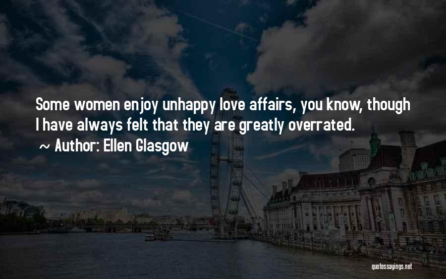 Ellen Glasgow Quotes: Some Women Enjoy Unhappy Love Affairs, You Know, Though I Have Always Felt That They Are Greatly Overrated.