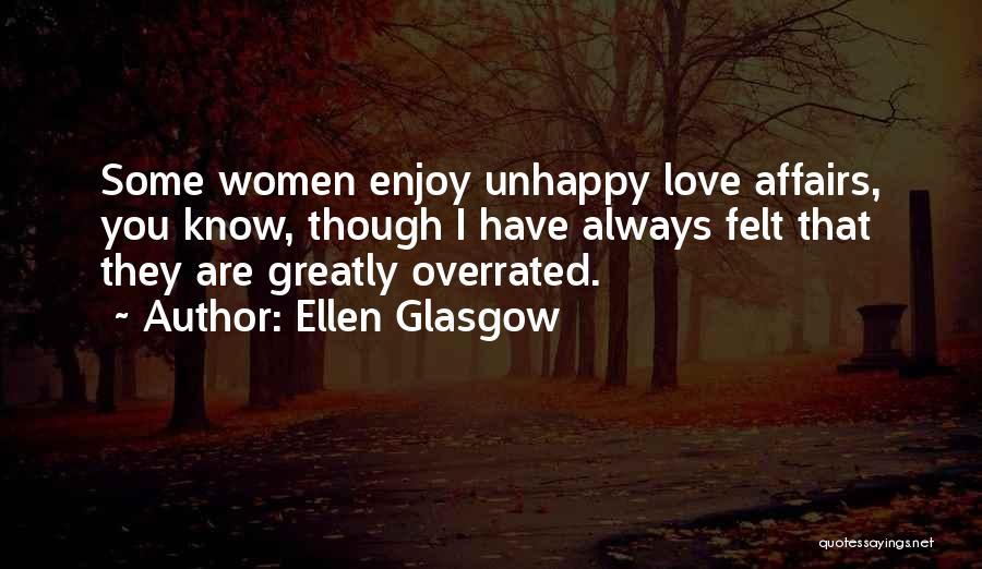 Ellen Glasgow Quotes: Some Women Enjoy Unhappy Love Affairs, You Know, Though I Have Always Felt That They Are Greatly Overrated.