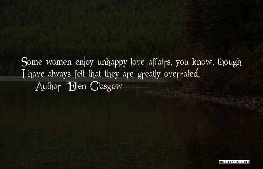 Ellen Glasgow Quotes: Some Women Enjoy Unhappy Love Affairs, You Know, Though I Have Always Felt That They Are Greatly Overrated.