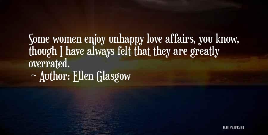 Ellen Glasgow Quotes: Some Women Enjoy Unhappy Love Affairs, You Know, Though I Have Always Felt That They Are Greatly Overrated.