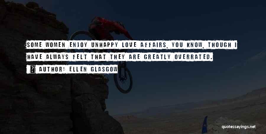 Ellen Glasgow Quotes: Some Women Enjoy Unhappy Love Affairs, You Know, Though I Have Always Felt That They Are Greatly Overrated.