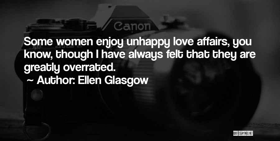 Ellen Glasgow Quotes: Some Women Enjoy Unhappy Love Affairs, You Know, Though I Have Always Felt That They Are Greatly Overrated.