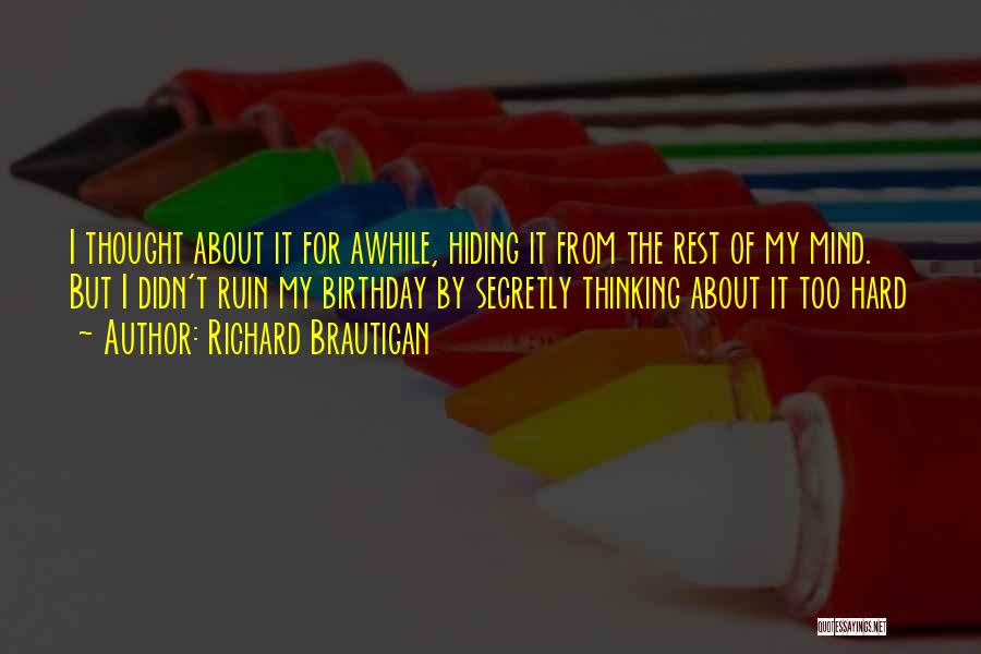 Richard Brautigan Quotes: I Thought About It For Awhile, Hiding It From The Rest Of My Mind. But I Didn't Ruin My Birthday