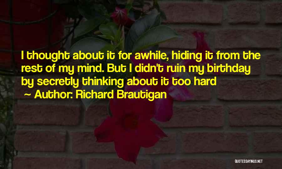 Richard Brautigan Quotes: I Thought About It For Awhile, Hiding It From The Rest Of My Mind. But I Didn't Ruin My Birthday