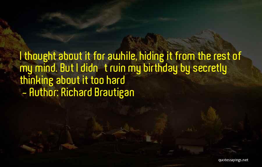 Richard Brautigan Quotes: I Thought About It For Awhile, Hiding It From The Rest Of My Mind. But I Didn't Ruin My Birthday