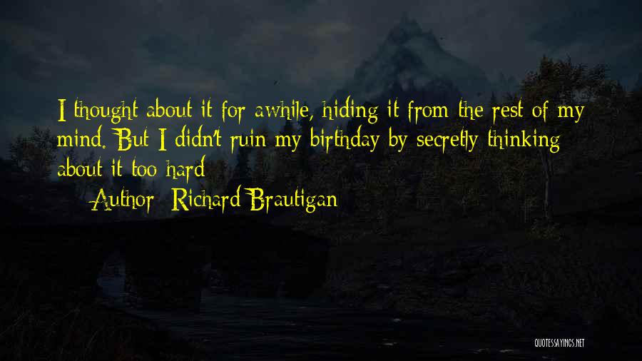 Richard Brautigan Quotes: I Thought About It For Awhile, Hiding It From The Rest Of My Mind. But I Didn't Ruin My Birthday