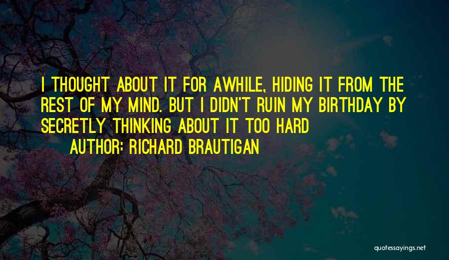 Richard Brautigan Quotes: I Thought About It For Awhile, Hiding It From The Rest Of My Mind. But I Didn't Ruin My Birthday