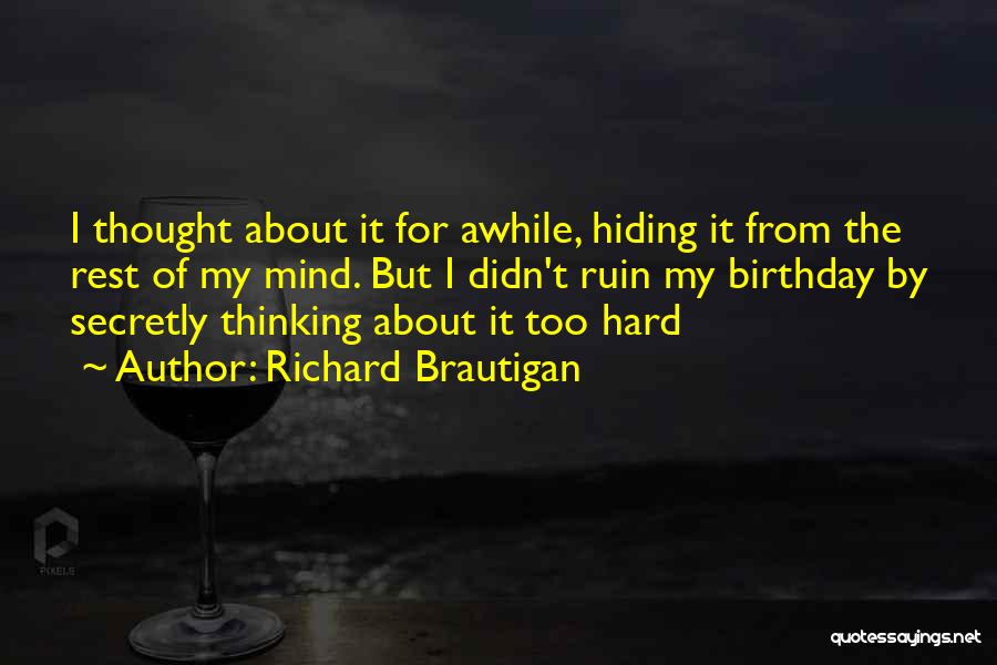 Richard Brautigan Quotes: I Thought About It For Awhile, Hiding It From The Rest Of My Mind. But I Didn't Ruin My Birthday