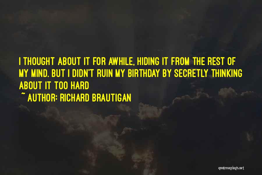 Richard Brautigan Quotes: I Thought About It For Awhile, Hiding It From The Rest Of My Mind. But I Didn't Ruin My Birthday