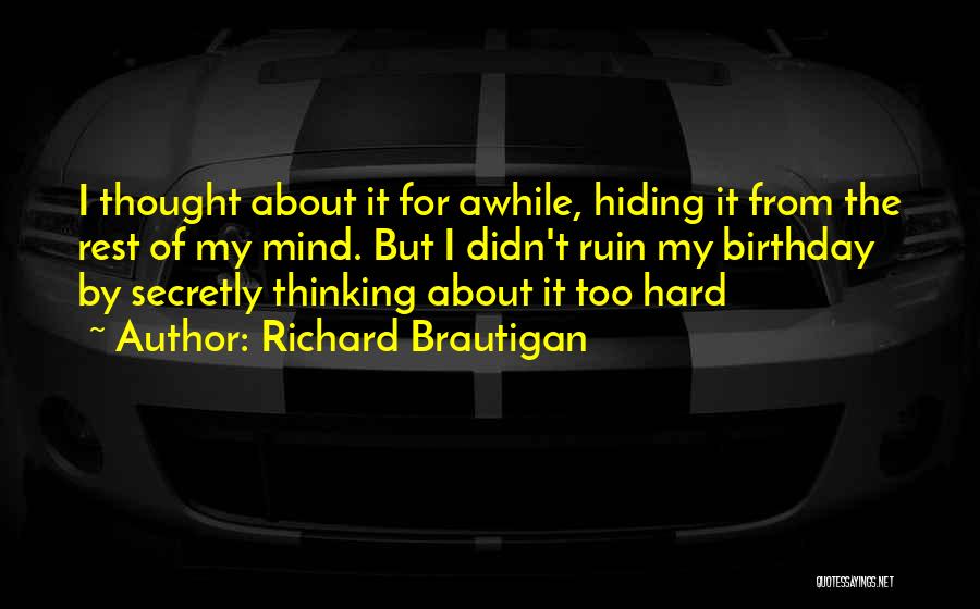 Richard Brautigan Quotes: I Thought About It For Awhile, Hiding It From The Rest Of My Mind. But I Didn't Ruin My Birthday