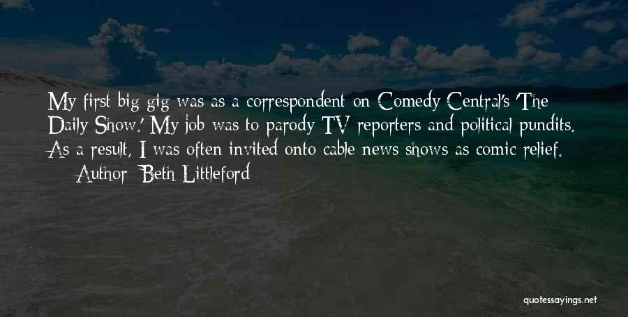 Beth Littleford Quotes: My First Big Gig Was As A Correspondent On Comedy Central's 'the Daily Show.' My Job Was To Parody Tv
