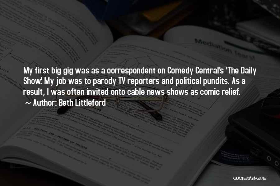 Beth Littleford Quotes: My First Big Gig Was As A Correspondent On Comedy Central's 'the Daily Show.' My Job Was To Parody Tv