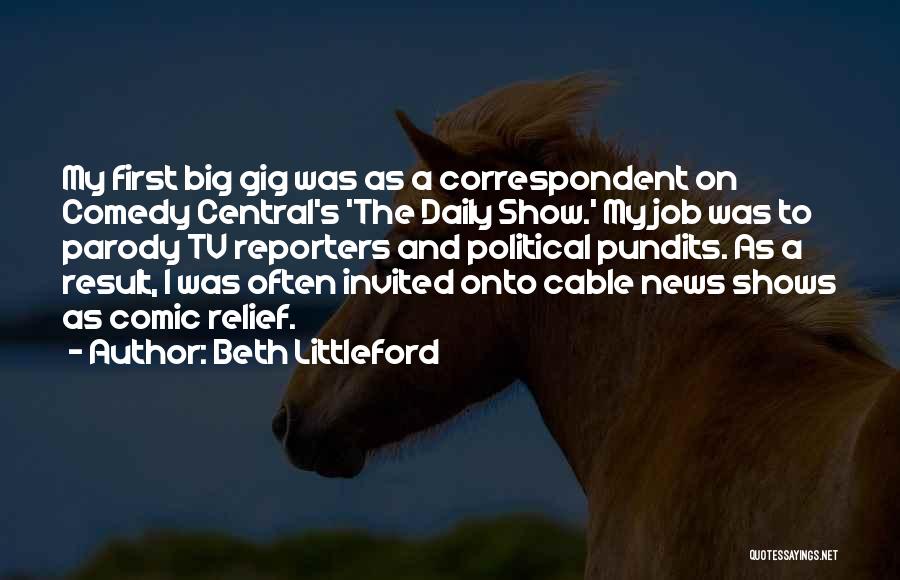 Beth Littleford Quotes: My First Big Gig Was As A Correspondent On Comedy Central's 'the Daily Show.' My Job Was To Parody Tv