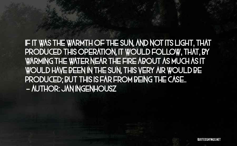 Jan Ingenhousz Quotes: If It Was The Warmth Of The Sun, And Not Its Light, That Produced This Operation, It Would Follow, That,