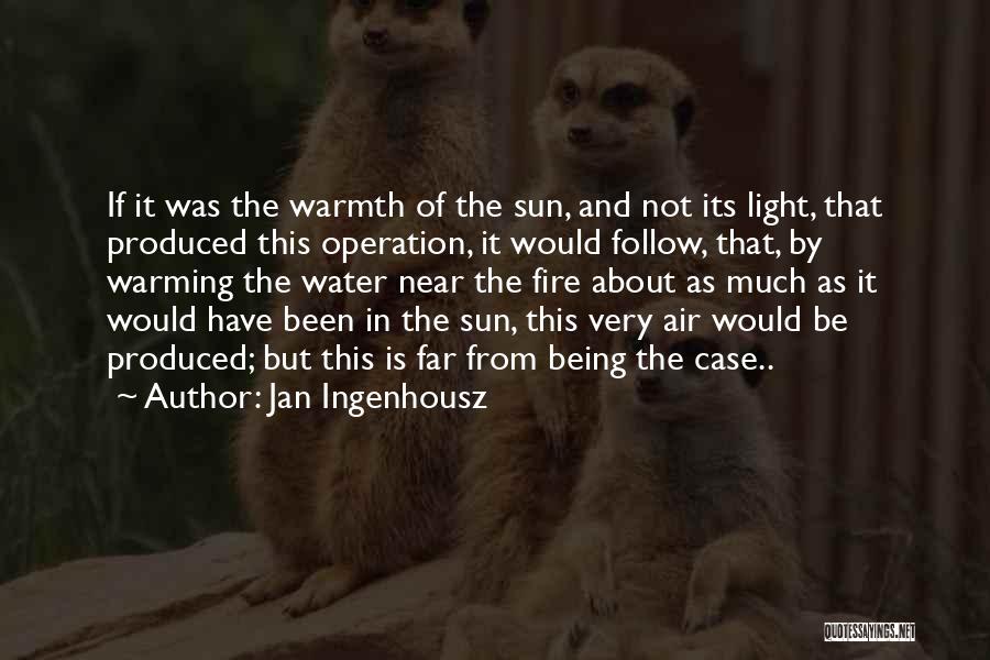 Jan Ingenhousz Quotes: If It Was The Warmth Of The Sun, And Not Its Light, That Produced This Operation, It Would Follow, That,