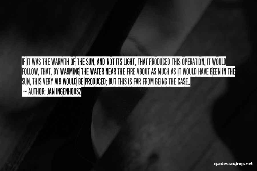 Jan Ingenhousz Quotes: If It Was The Warmth Of The Sun, And Not Its Light, That Produced This Operation, It Would Follow, That,