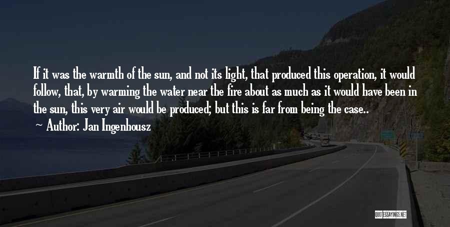 Jan Ingenhousz Quotes: If It Was The Warmth Of The Sun, And Not Its Light, That Produced This Operation, It Would Follow, That,