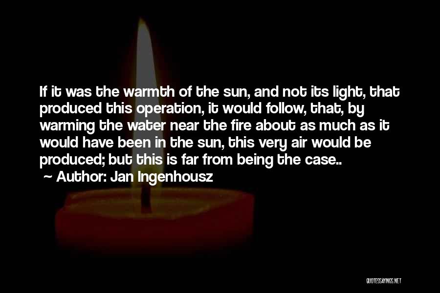 Jan Ingenhousz Quotes: If It Was The Warmth Of The Sun, And Not Its Light, That Produced This Operation, It Would Follow, That,