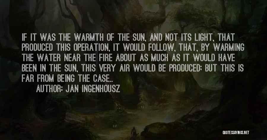 Jan Ingenhousz Quotes: If It Was The Warmth Of The Sun, And Not Its Light, That Produced This Operation, It Would Follow, That,