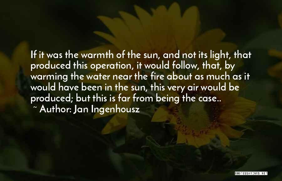 Jan Ingenhousz Quotes: If It Was The Warmth Of The Sun, And Not Its Light, That Produced This Operation, It Would Follow, That,