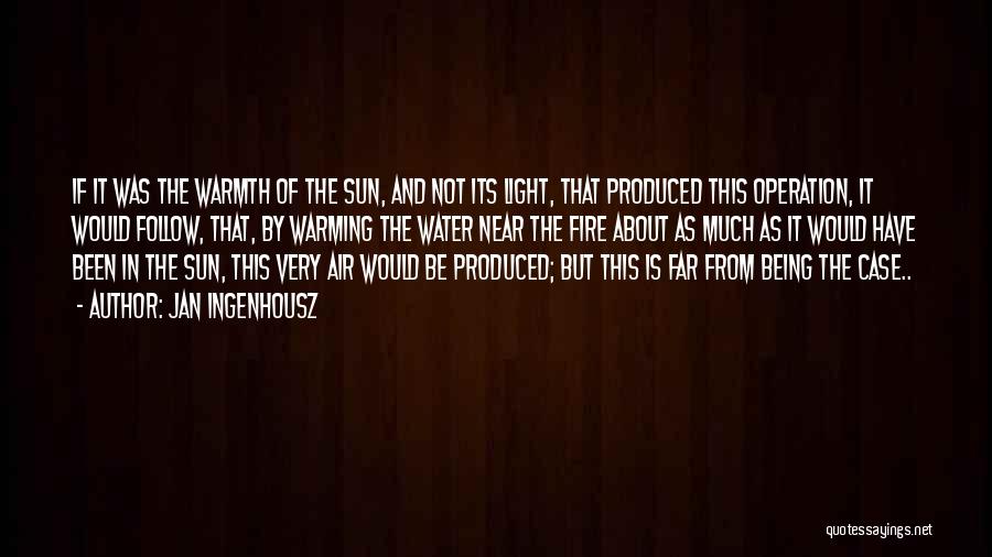 Jan Ingenhousz Quotes: If It Was The Warmth Of The Sun, And Not Its Light, That Produced This Operation, It Would Follow, That,