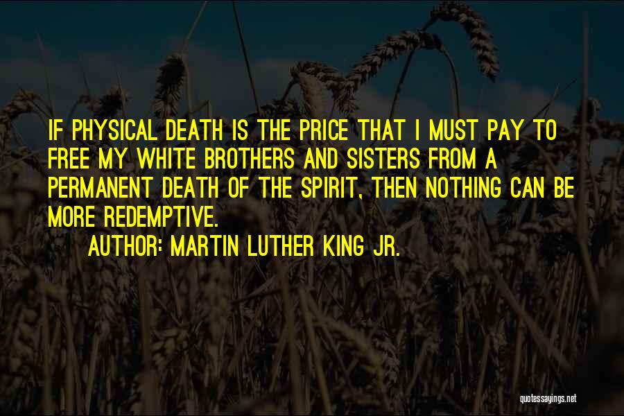 Martin Luther King Jr. Quotes: If Physical Death Is The Price That I Must Pay To Free My White Brothers And Sisters From A Permanent