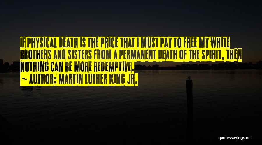Martin Luther King Jr. Quotes: If Physical Death Is The Price That I Must Pay To Free My White Brothers And Sisters From A Permanent