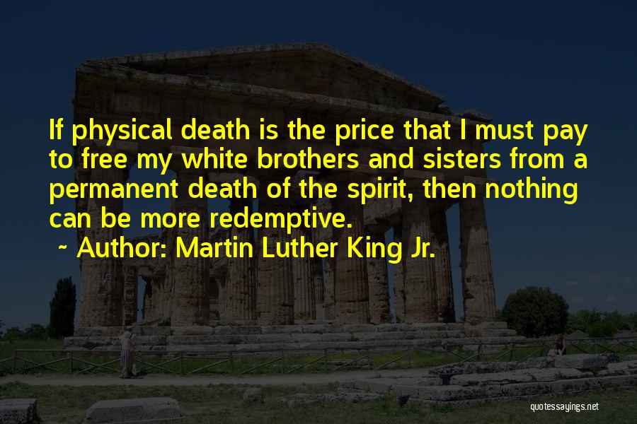 Martin Luther King Jr. Quotes: If Physical Death Is The Price That I Must Pay To Free My White Brothers And Sisters From A Permanent
