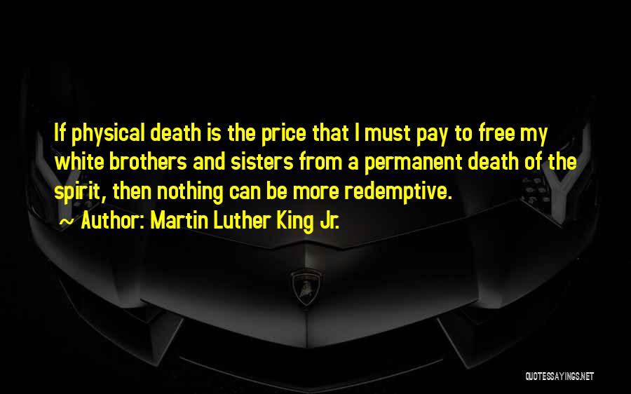 Martin Luther King Jr. Quotes: If Physical Death Is The Price That I Must Pay To Free My White Brothers And Sisters From A Permanent