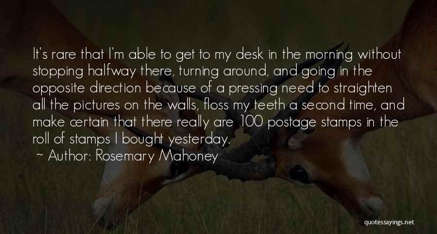Rosemary Mahoney Quotes: It's Rare That I'm Able To Get To My Desk In The Morning Without Stopping Halfway There, Turning Around, And