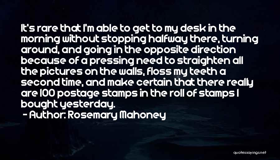 Rosemary Mahoney Quotes: It's Rare That I'm Able To Get To My Desk In The Morning Without Stopping Halfway There, Turning Around, And