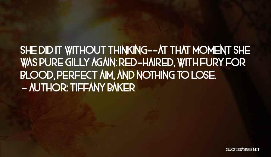 Tiffany Baker Quotes: She Did It Without Thinking--at That Moment She Was Pure Gilly Again: Red-haired, With Fury For Blood, Perfect Aim, And