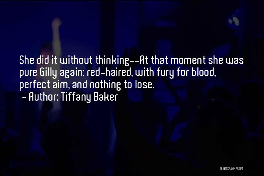 Tiffany Baker Quotes: She Did It Without Thinking--at That Moment She Was Pure Gilly Again: Red-haired, With Fury For Blood, Perfect Aim, And