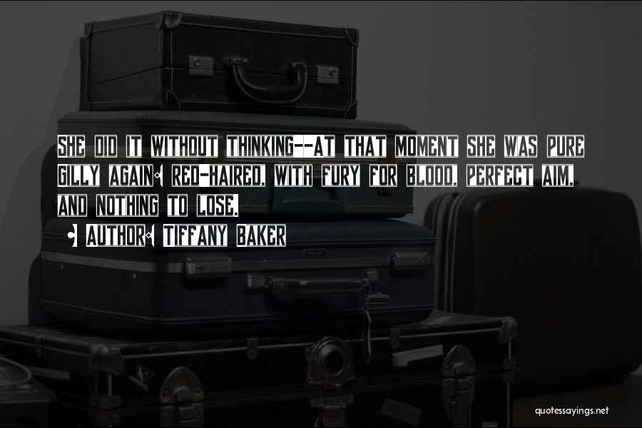 Tiffany Baker Quotes: She Did It Without Thinking--at That Moment She Was Pure Gilly Again: Red-haired, With Fury For Blood, Perfect Aim, And